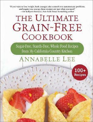 The Ultimate Grain-Free Cookbook: Sugar-Free, Starch-Free, Whole Food Recipes from My California Country Kitchen - Agenda Bookshop