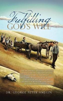 Fulfilling God''s Will: The Incredible Journey of Faith of the Amegin (Shelohvostoff) Family Through Parts of Southern Russia Walking Across the Gobi Desert with Eight Children, Across the Continent of China and to America! - Agenda Bookshop