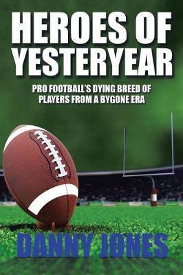 Heroes of Yesteryear: Pro Football''s Dying Breed of Players from a Bygone Era - Agenda Bookshop