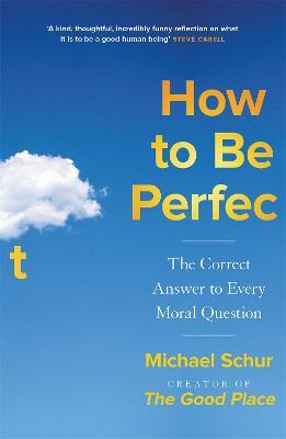 How to be Perfect: The Correct Answer to Every Moral Question  by the creator of the Netflix hit THE GOOD PLACE - Agenda Bookshop