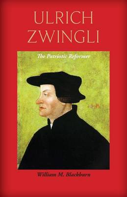 Ulrich Zwingli: The Patriotic Reformer - Agenda Bookshop