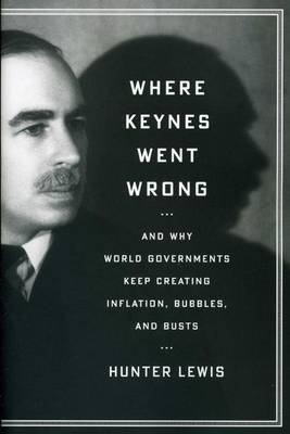 Where Keynes Went Wrong: And Why World Governments Keep Creating Inflation, Bubbles, and Busts - Agenda Bookshop