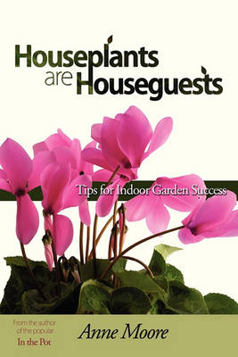 Houseplants Are Houseguests: Tips for Indoor Garden Success by Anne Moore - Agenda Bookshop