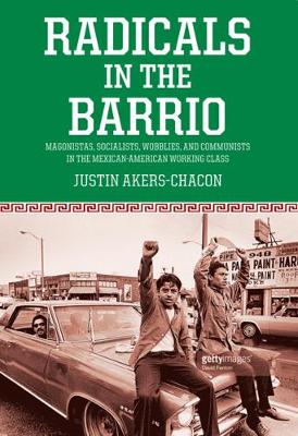 Radicals In The Barrio: Magonistas, Socialists, Wobblies, and Communists in the Mexican-American Working Class - Agenda Bookshop