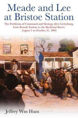 Meade and Lee at Bristoe Station: The Problems of Command and Strategy After Gettysburg, from Brandy Station to the Buckland Races, August 1 to October 31, 1863 - Agenda Bookshop