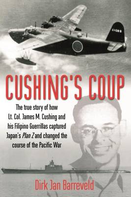 Cushing'S Coup: The True Story of How Lt. Col. James Cushing and His Filipino Guerrillas Captured a Japanese Admiral and Changed the Course of the Pacific War - Agenda Bookshop