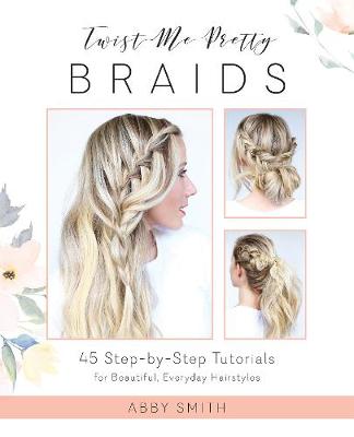 Twist Me Pretty Braids: 45 Step-by-Step Tutorials for Beautiful, Everyday Hairstyles - Agenda Bookshop