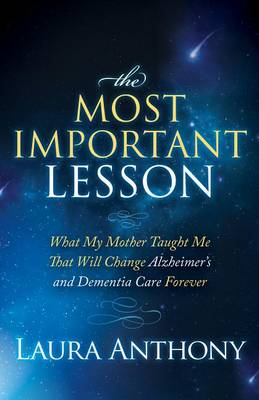 The Most Important Lesson: What My Mother Taught Me That Will Change Alzheimer''s and Dementia Care Forever - Agenda Bookshop