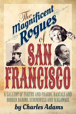 The Magnificent Rogues of San Francisco: A Gallery of Fakers and Frauds, Rascals and Robber Barons, Scoundrels and Scalawags - Agenda Bookshop