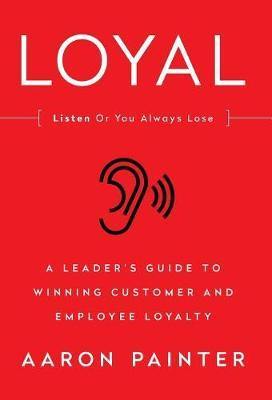 Loyal: Listen Or You Always Lose: A Leader''s Guide to Winning Customer and Employee Loyalty - Agenda Bookshop