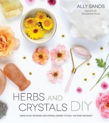 Herbs and Crystals DIY: Use Plant Medicine and Crystal Energy to Heal the Mind and Body - Agenda Bookshop