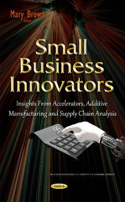 Small Business Innovators: Insights from Accelerators, Additive Manufacturing & Supply Chain Analysis - Agenda Bookshop