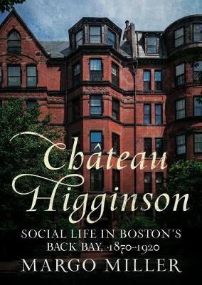 Chateau Higginson: Social Life in Boston''s Back Bay, 1870-1920 - Agenda Bookshop