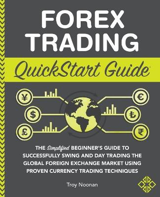 Forex Trading QuickStart Guide:  The Simplified Beginner''s Guide to Successfully Swing and Day Trading the Global Foreign Exchange Market Using Proven Currency Trading Techniques - Agenda Bookshop