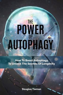 The Power Of Autophagy: How To Boost Autophagy To Unlock The Secrets Of Longevity - Agenda Bookshop