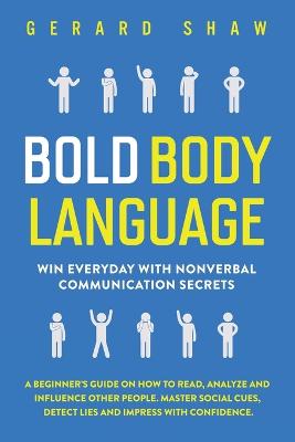 Bold Body Language: Win Everyday with Nonverbal Communication Secrets. A Beginner''s Guide on How to Read, Analyze & Influence Other People. Master Social Cues, Detect Lies & Impress with Confidence - Agenda Bookshop