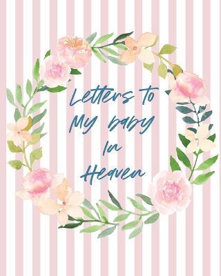 Letters To Baby In Heaven: A Diary Of All The Things I Wish I Could Say Newborn Memories Grief Journal Loss of a Baby Sorrowful Season Forever In Your Heart Remember and Reflect - Agenda Bookshop