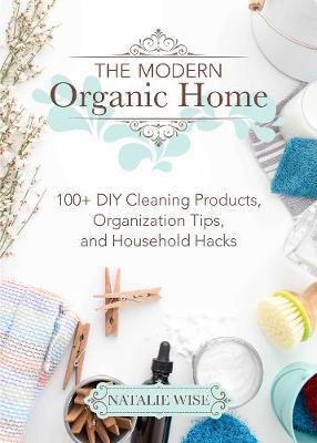 The Modern Organic Home: 100+ DIY Cleaning Products, Organization Tips, and Household Hacks - Agenda Bookshop