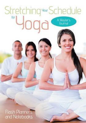 Stretching Your Schedule for Yoga: A Master''s Journal - Agenda Bookshop