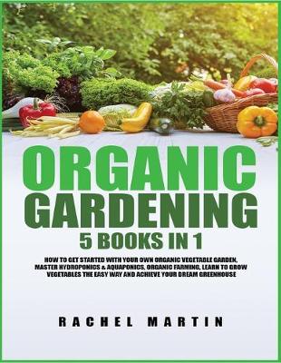 Organic Gardening: 5 Books in 1: How to Get Started with Your Own Organic Vegetable Garden, Master Hydroponics & Aquaponics, Learn to Grow Vegetables the Easy Way and Achieve Your Dream Greenhouse - Agenda Bookshop