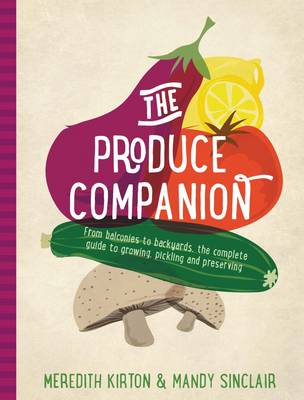 The Produce Companion: From Balconies to Backyards-the Complete Guide to Growing, Pickling and Preserving - Agenda Bookshop