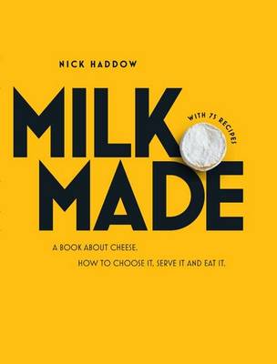 Milk Made: A Book About Cheese: How to Choose It, Serve It and Eat It - Agenda Bookshop