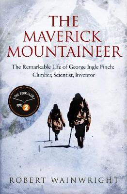 The Maverick Mountaineer: The Remarkable Life of George Ingle Finch: Climber, Scientist, Inventor - Agenda Bookshop