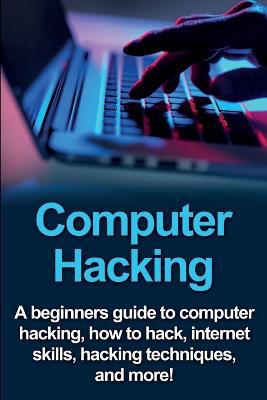 Computer Hacking: A beginners guide to computer hacking, how to hack, internet skills, hacking techniques, and more! - Agenda Bookshop