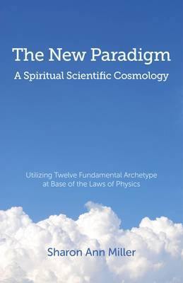 The New Paradigm - A Spiritual Scientific Cosmology: Utilizing Twelve Fundamental Archetype at Base of the Laws of Physics - Agenda Bookshop