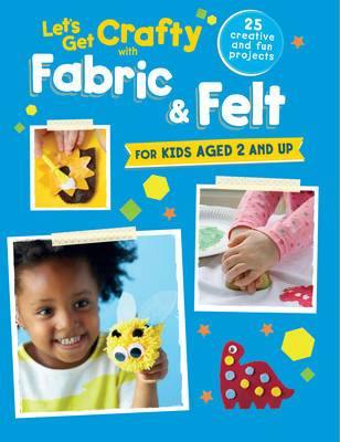 Let''s Get Crafty with Fabric & Felt: 25 Creative and Fun Projects for Kids Aged 2 and Up - Agenda Bookshop