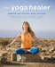The Yoga Healer: Remedies for the Body, Mind, and Spirit, from Easing Back Pain and Headaches to Managing Anxiety and Finding Joy and Peace within - Agenda Bookshop