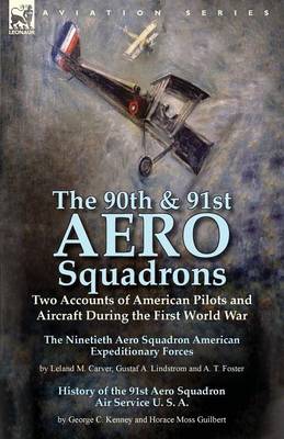 The 90th & 91st Aero Squadrons: Two Accounts of American Pilots and Aircraft During the First World War-The Ninetieth Aero Squadron American Expeditionary Forces by Leland M. Carver, Gustaf A. Lindstrom and A. T. Foster & History of the 91st Aero Squadron - Agenda Bookshop