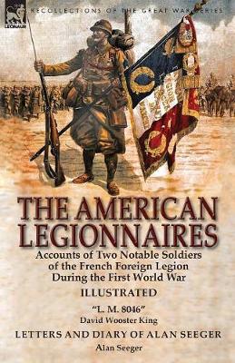 The American Legionnaires: Accounts of Two Notable Soldiers of the French Foreign Legion During the First World War- L. M. 8046  by David Wooster King & Letters and Diary of Alan Seeger by Alan Seeger - Agenda Bookshop