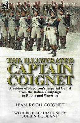 The Illustrated Captain Coignet: A Soldier of Napoleon''s Imperial Guard from the Italian Campaign to Russia and Waterloo - Agenda Bookshop