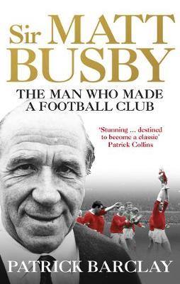 Sir Matt Busby: The Man Who Made a Football Club - Agenda Bookshop