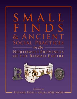 Small Finds and Ancient Social Practices in the Northwest Provinces of the Roman Empire - Agenda Bookshop