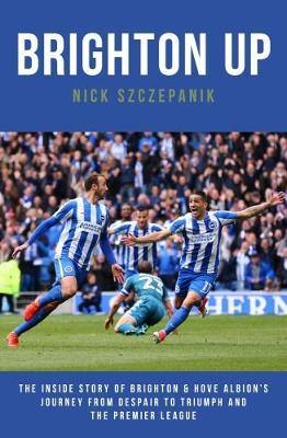 Brighton Up: The Inside Story of Brighton & Hove Albion''s Journey From Despair to Triumph and the Premier League - Agenda Bookshop