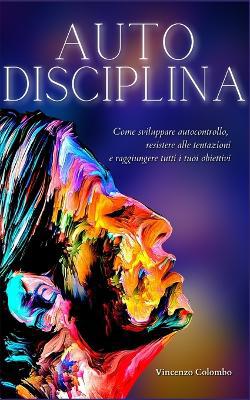 Autodisciplina: L''arte e la scienza della Disciplina: come sviluppare autocontrollo, resistere alle tentazioni e raggiungere tutti i tuoi obiettivi - Agenda Bookshop