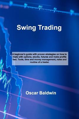 Swing Trading: A beginner''s guide with proven strategies on how to trade with options, stocks, futures and make profits fast. Tools, time and money management, rules and routine of a trader. - Agenda Bookshop