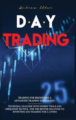 Day Trading: Trading for Beginners + Advanced Trading Strategies: Tecnichal Analysis with Expert Tools and Operation Tactics, for the Better Solution to Investing and Trading for a Living. - Agenda Bookshop