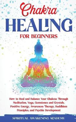 Chakra Healing for Beginners: How to Heal and Balance Your Chakras Through Meditation Yoga, Gemstones and Crystals. Positive Energy, Awareness therapy Buddhism Principles, and Psychic Development - Agenda Bookshop