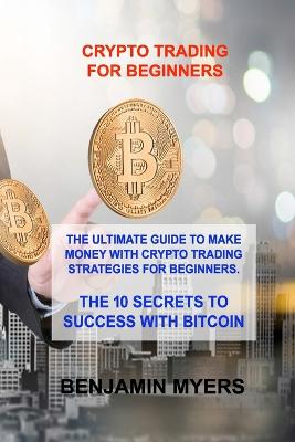 Crypto Trading for Beginners: The Ultimate Guide to Make Money with Crypto Trading Strategies for Beginners. the 10 Secrets to Success with Bitcoin - Agenda Bookshop