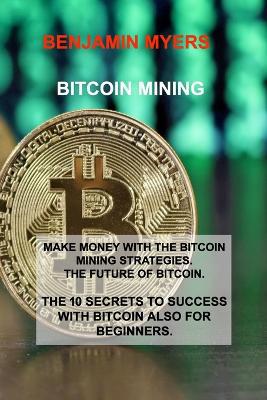 Bitcoin Mining: Make Money with the Bitcoin Mining Strategies. the Future of Bitcoin. the 10 Secrets to Success with Bitcoin Also for Beginners. - Agenda Bookshop