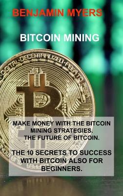 Bitcoin Mining: Make Money with the Bitcoin Mining Strategies. the Future of Bitcoin. the 10 Secrets to Success with Bitcoin Also for Beginners. - Agenda Bookshop