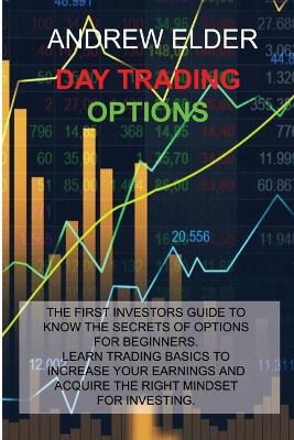Day Trading Options: The First Investors Guide to Know the Secrets of Options for Beginners. Learn Trading Basics to Increase Your Earnings and Acquire the Right Mindset for Investing. - Agenda Bookshop