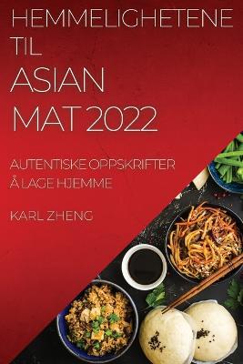 Hemmelighetene Til Asian Mat 2022: Autentiske Oppskrifter A Lage Hjemme - Agenda Bookshop