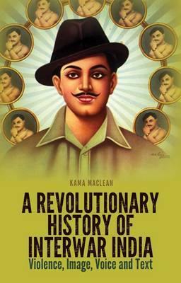A Revolutionary History of Interwar India: Violence, Image, Voice and Tex - Agenda Bookshop