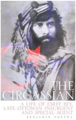 The Circassian: The Life of Esref Bey, Late Ottoman Insurgent and Special Agent - Agenda Bookshop