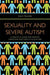 Sexuality and Severe Autism: A Practical Guide for Parents, Caregivers and Health Educators - Agenda Bookshop