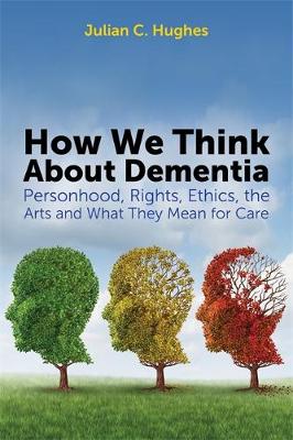 How We Think About Dementia: Personhood, Rights, Ethics, the Arts and What They Mean for Care - Agenda Bookshop